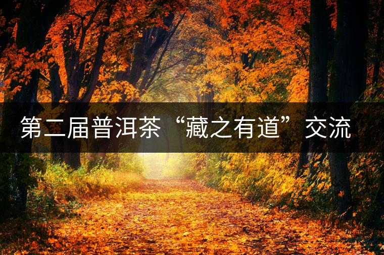 第二屆普洱茶“藏之有道”交流論壇將在廣州舉行 第二屆普洱茶“藏之有道”交流論壇將在廣州舉行