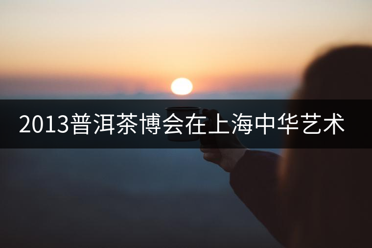 2013普洱茶博會在上海中華藝術宮舉行