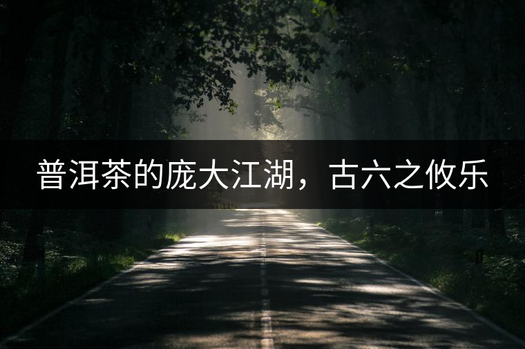 普洱茶的龐大江湖，古六之攸樂