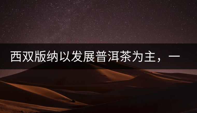 西雙版納以發(fā)展普洱茶為主，一片茶葉喝出億元產(chǎn)業(yè)