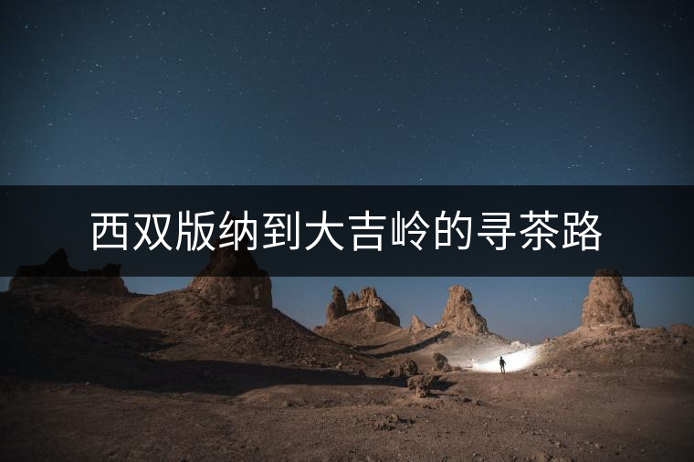 西雙版納到大吉嶺的尋茶路