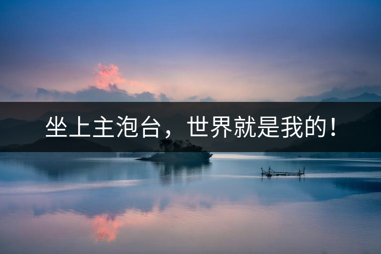 坐上主泡臺，世界就是我的！