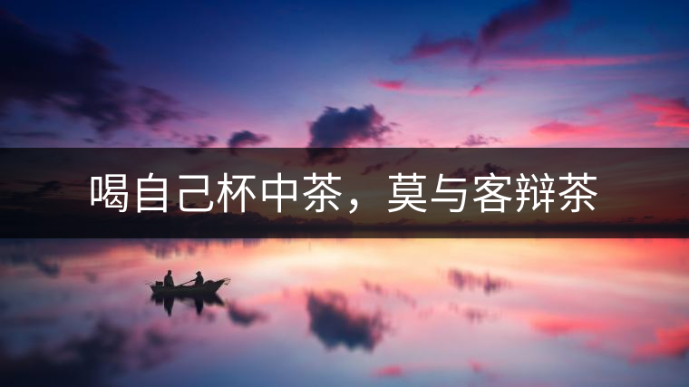 喝自己杯中茶，莫與客辯茶