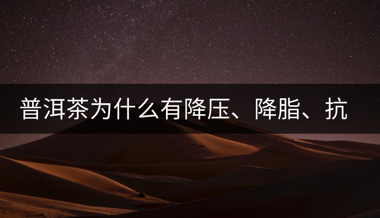 普洱茶為什么有降壓、降脂、抗動脈硬化的功效？