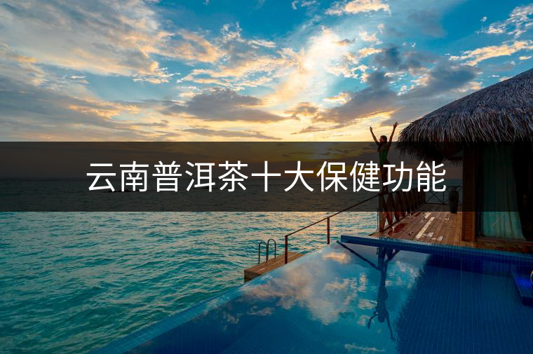 云南普洱茶十大保健功能