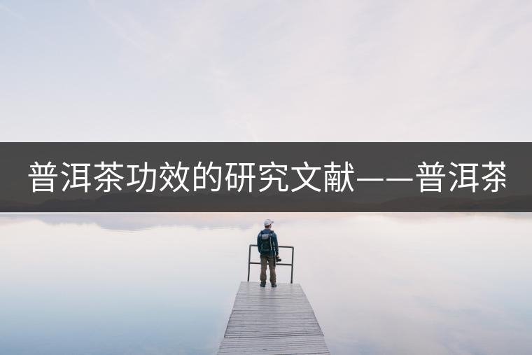普洱茶功效的研究文獻(xiàn)——普洱茶的醫(yī)藥保健作用-1