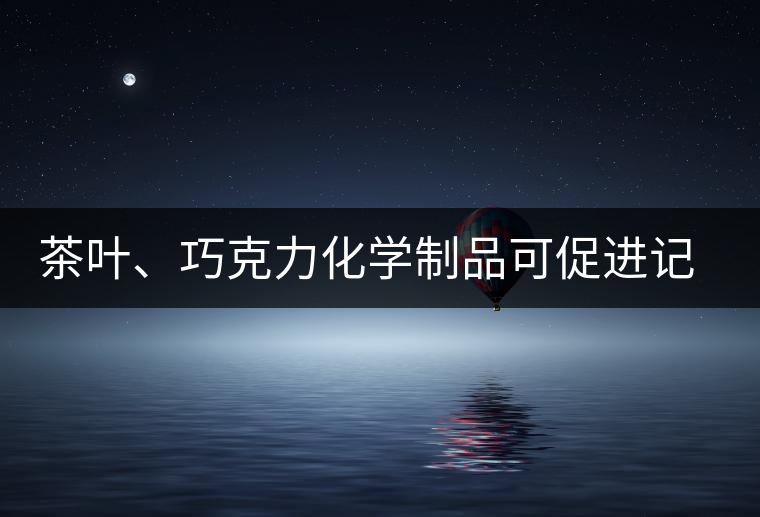 茶葉、巧克力化學(xué)制品可促進(jìn)記憶