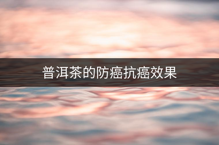 普洱茶的防癌抗癌效果