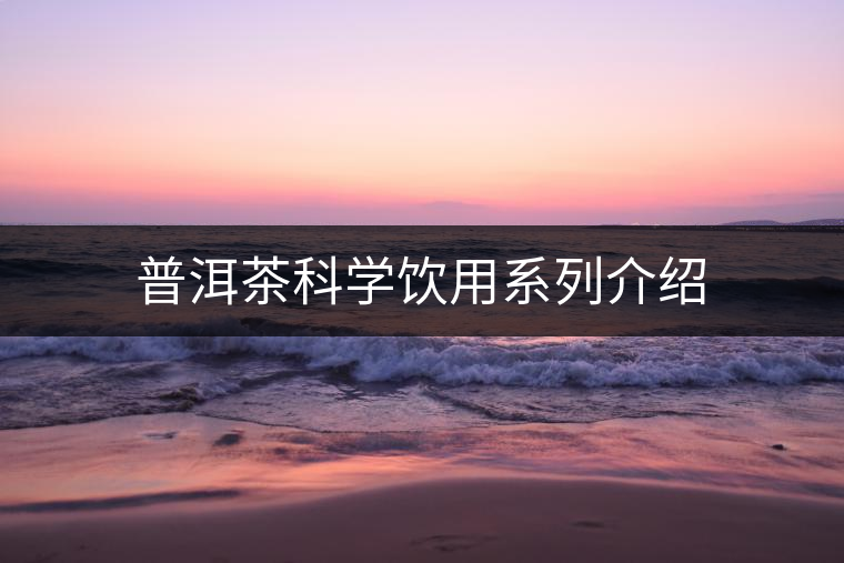 普洱茶科學(xué)飲用系列介紹 普洱茶科學(xué)飲用系列介紹