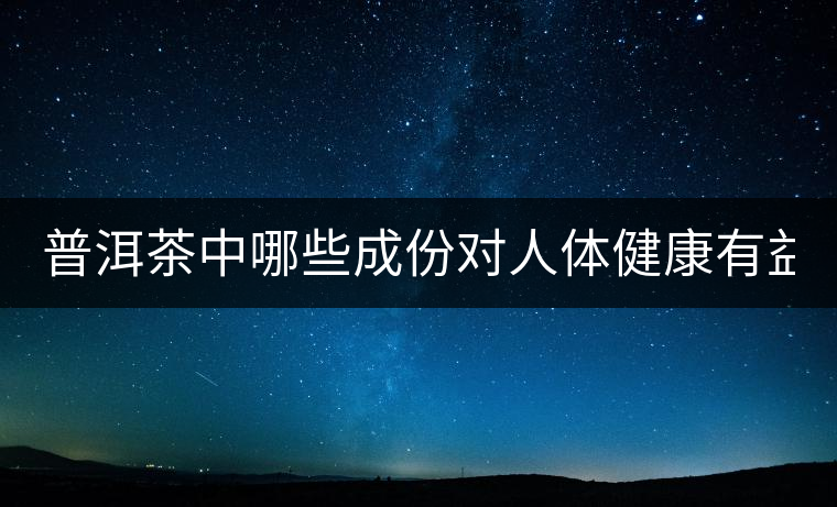普洱茶中哪些成份對人體健康有益？
