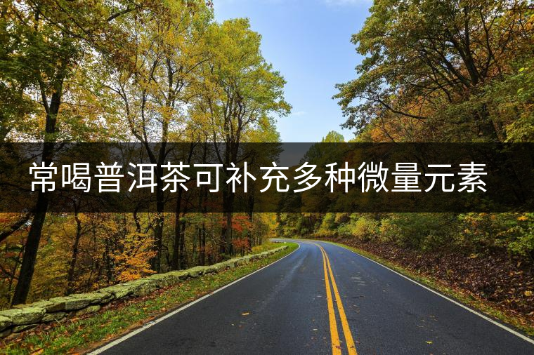 常喝普洱茶可補充多種微量元素調理身體機能