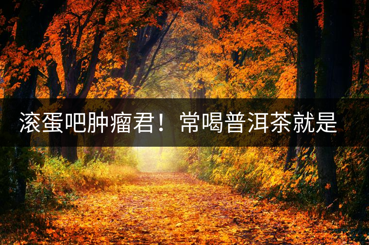 滾蛋吧腫瘤君！常喝普洱茶就是這么神奇