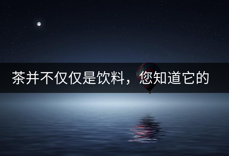 茶并不僅僅是飲料，您知道它的隱藏屬性嗎？