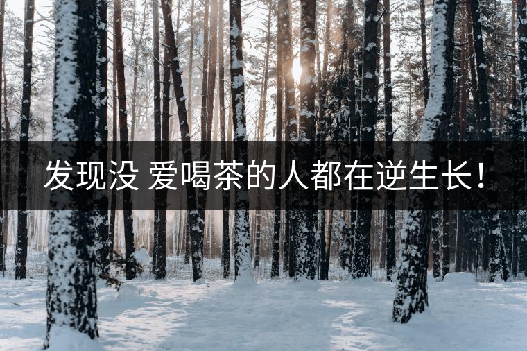 發(fā)現(xiàn)沒 愛喝茶的人都在逆生長！