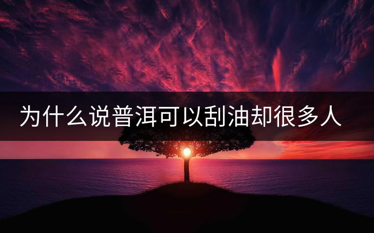 為什么說普洱可以刮油卻很多人減肥失??？