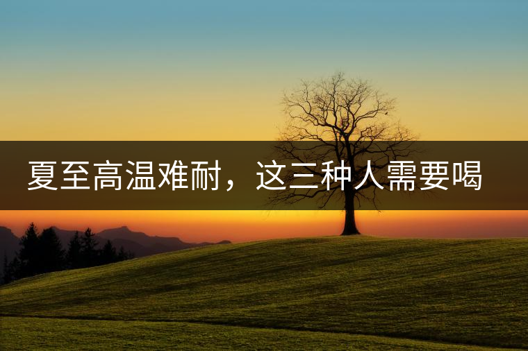 夏至高溫難耐，這三種人需要喝普洱茶