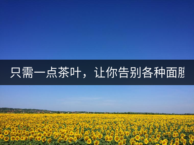 只需一點(diǎn)茶葉，讓你告別各種面膜?。? /></p><div><strong>? ? ? ? ?精華水：茶湯敷臉</strong></div>
<p><span id=