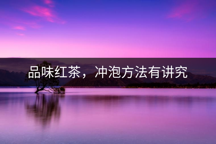 品味紅茶，沖泡方法有講究