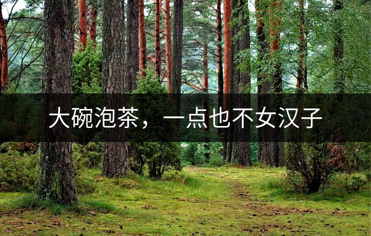 大碗泡茶，一點(diǎn)也不女漢子
