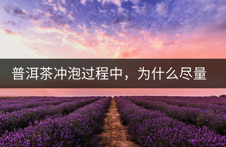 普洱茶沖泡過程中，為什么盡量不要翻動葉底？