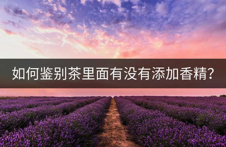 如何鑒別茶里面有沒有添加香精？