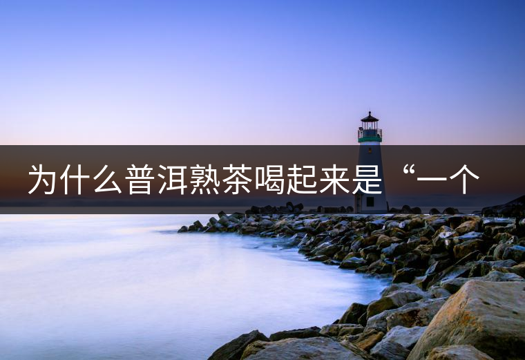 為什么普洱熟茶喝起來(lái)是“一個(gè)味”？