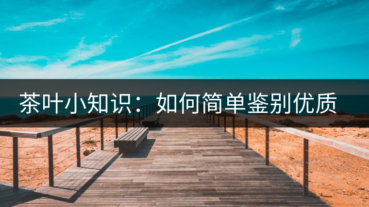 茶葉小知識：如何簡單鑒別優(yōu)質(zhì)普洱茶？