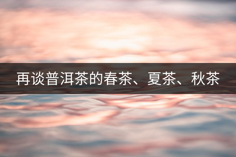 再談普洱茶的春茶、夏茶、秋茶