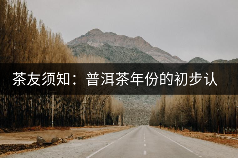 茶友須知:普洱茶年份的初步認識方法 茶友須知:普洱茶年份的初步認識方法