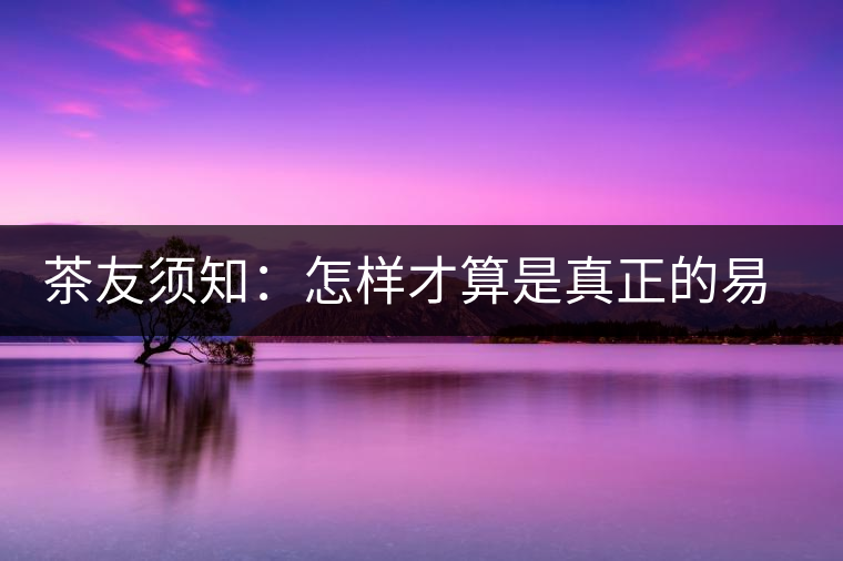 茶友須知：怎樣才算是真正的易武大樹茶？