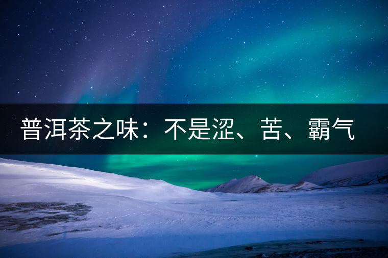 普洱茶之味：不是澀、苦、霸氣就好