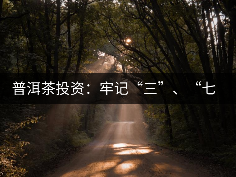 普洱茶投資：牢記“三”、“七”無風(fēng)險(xiǎn)