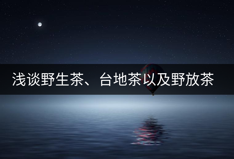 淺談野生茶、臺(tái)地茶以及野放茶的區(qū)別