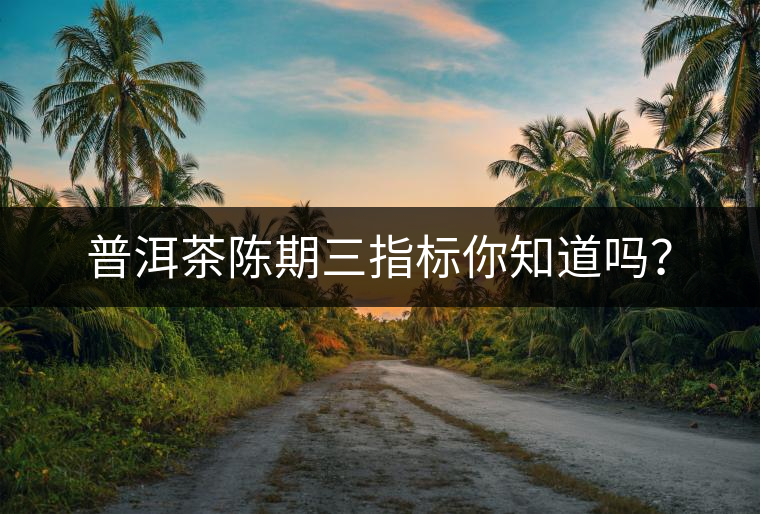 普洱茶陳期三指標你知道嗎？