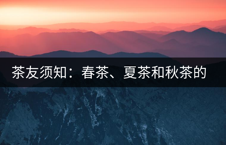 茶友須知：春茶、夏茶和秋茶的鑒別