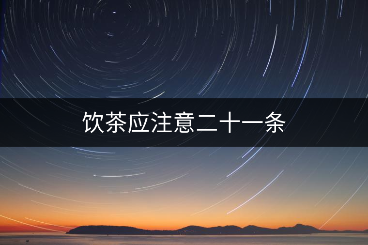 飲茶應(yīng)注意二十一條 飲茶應(yīng)注意二十一條