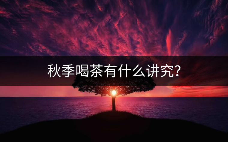 秋季喝茶有什么講究？