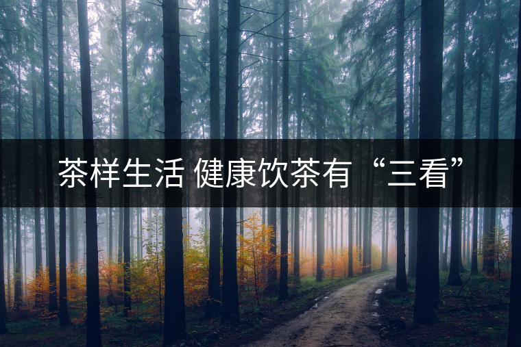 茶樣生活 健康飲茶有“三看” 茶樣生活 健康飲茶有“三看”