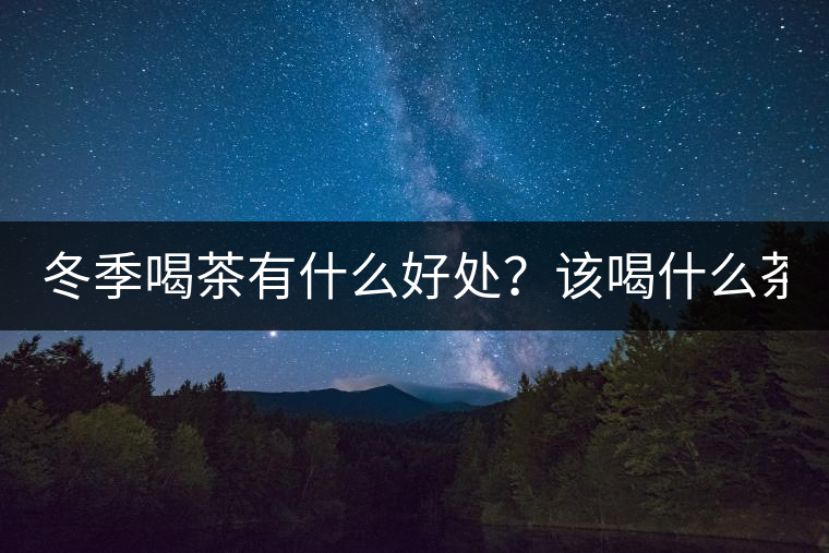 冬季喝茶有什么好處？該喝什么茶？