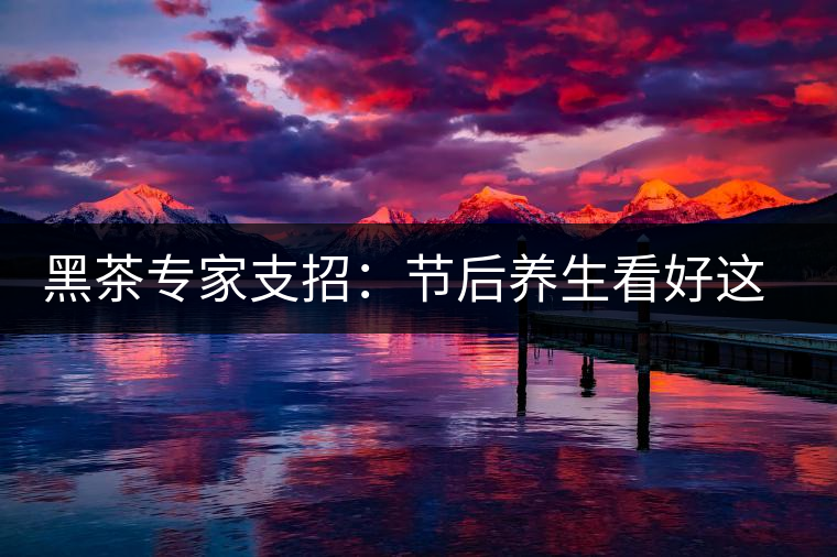 黑茶專家支招:節(jié)后養(yǎng)生看好這些茶 黑茶專家支招:節(jié)后養(yǎng)生看好這些茶