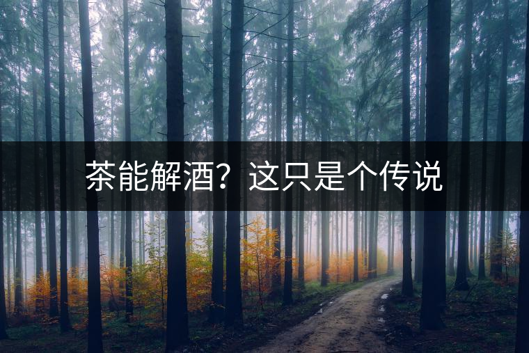 茶能解酒？這只是個傳說