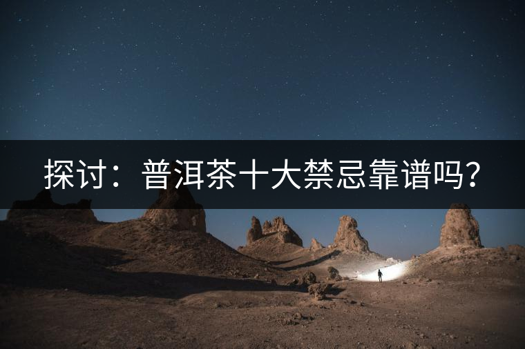 探討：普洱茶十大禁忌靠譜嗎？