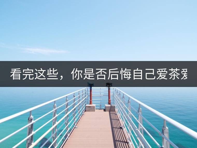 看完這些，你是否后悔自己愛茶愛得這么晚！