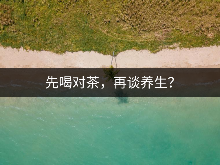 先喝對茶，再談養(yǎng)生？