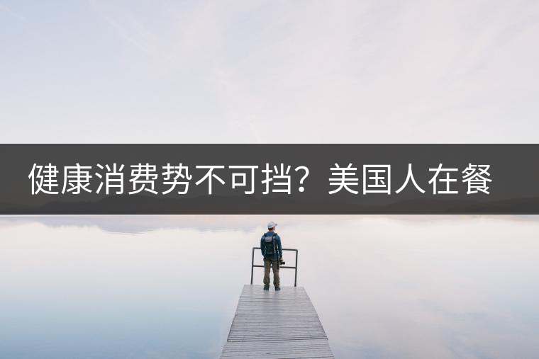 健康消費(fèi)勢(shì)不可擋？美國(guó)人在餐廳吃飯也開(kāi)始流行喝茶了