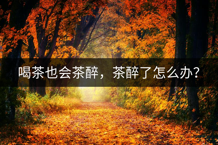 喝茶也會茶醉，茶醉了怎么辦？