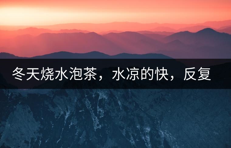 冬天燒水泡茶，水涼的快，反復(fù)加熱到底好不好