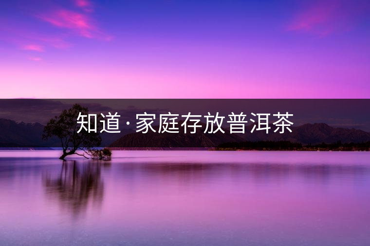 知道·家庭存放普洱茶 知道·家庭存放普洱茶