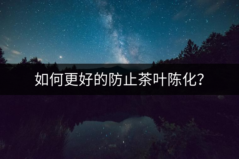 如何更好的防止茶葉陳化？