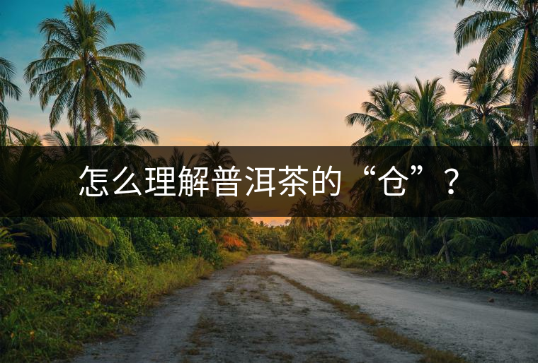 怎么理解普洱茶的“倉(cāng)”？